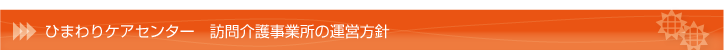 ひまわりケアセンター　訪問介護事業所の運営方針